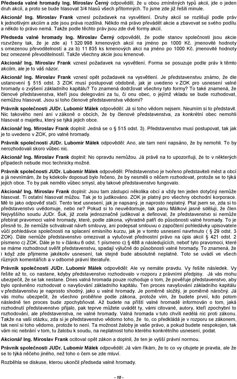 Někdo má právo převádět akcie a zbavovat se svého podílu a někdo to právo nemá. Takže podle těchto práv jsou zde dvě formy akcií. Předseda valné hromady Ing.