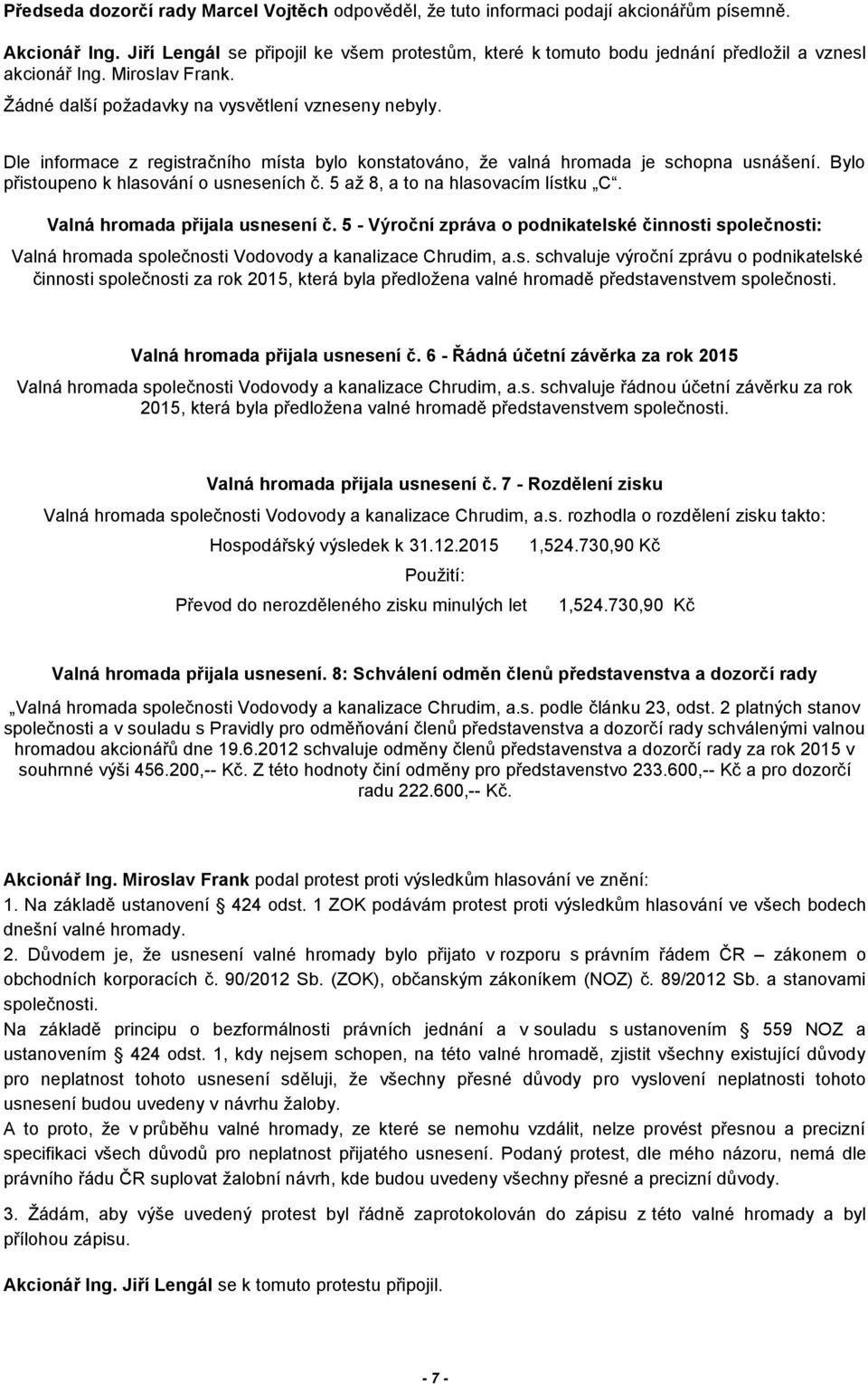 Dle informace z registračního místa bylo konstatováno, že valná hromada je schopna usnášení. Bylo přistoupeno k hlasování o usneseních č. 5 až 8, a to na hlasovacím lístku C.