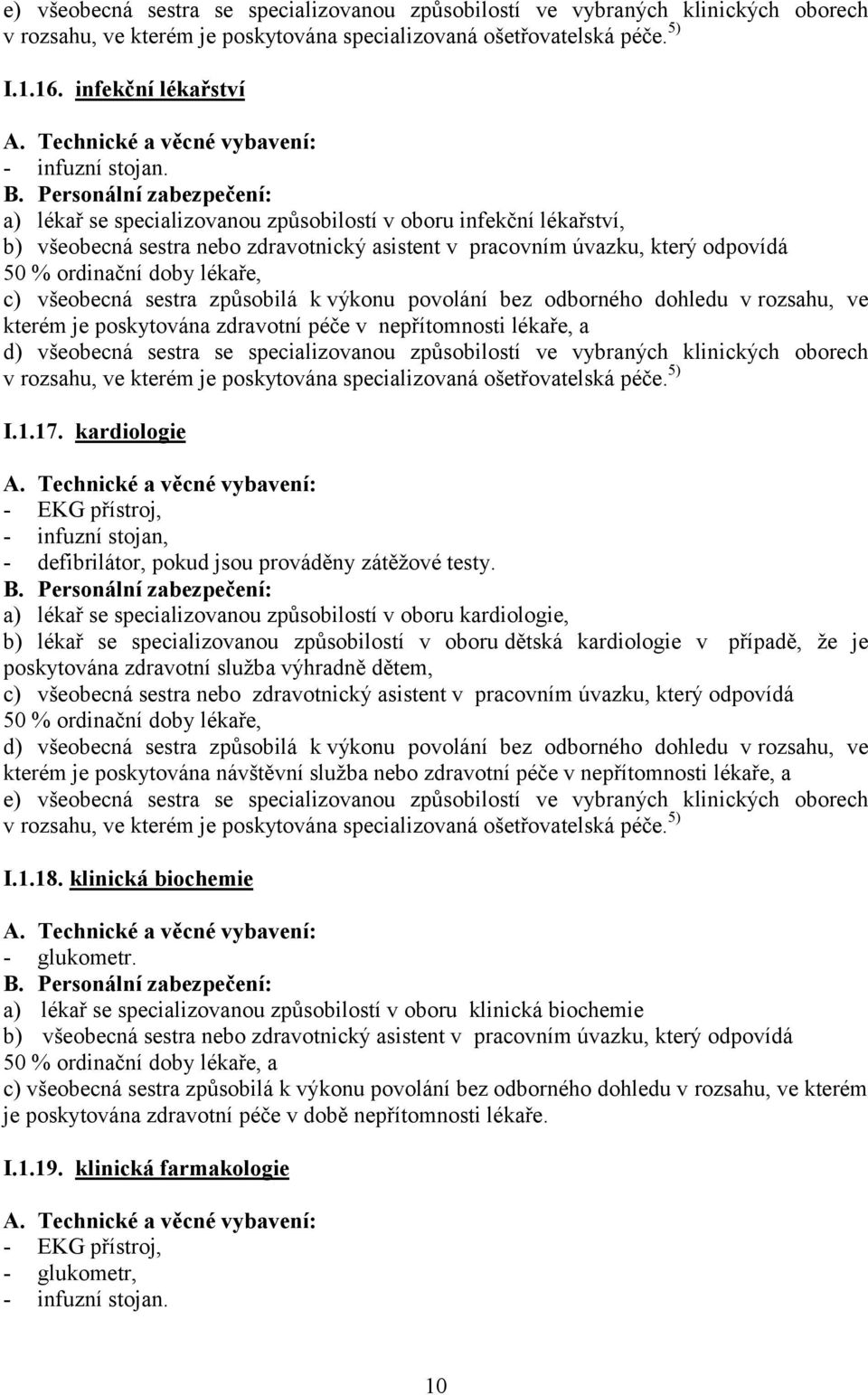 a) lékař se specializovanou způsobilostí v oboru infekční lékařství, 50 % ordinační doby lékaře, c) všeobecná sestra způsobilá k výkonu povolání bez odborného dohledu v rozsahu, ve kterém je