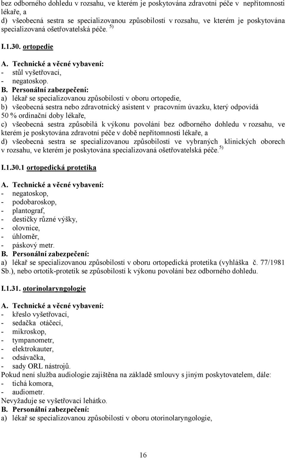 a) lékař se specializovanou způsobilostí v oboru ortopedie, 50 % ordinační doby lékaře, c) všeobecná sestra způsobilá k výkonu povolání bez odborného dohledu v rozsahu, ve kterém je poskytována