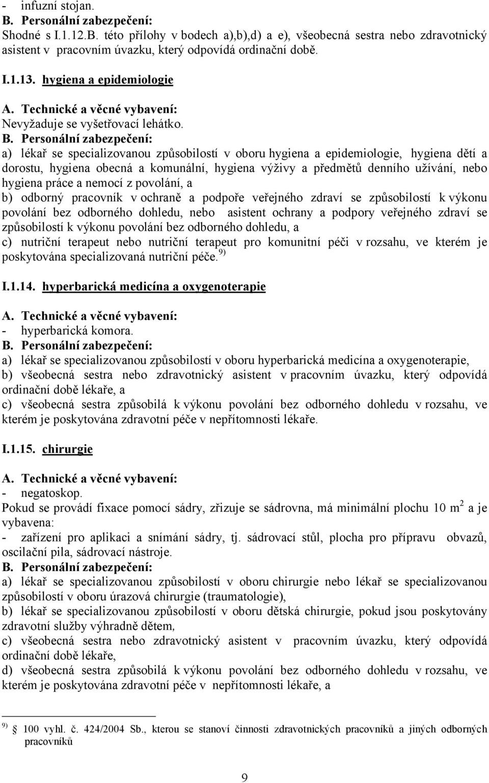 a) lékař se specializovanou způsobilostí v oboru hygiena a epidemiologie, hygiena dětí a dorostu, hygiena obecná a komunální, hygiena výživy a předmětů denního užívání, nebo hygiena práce a nemocí z