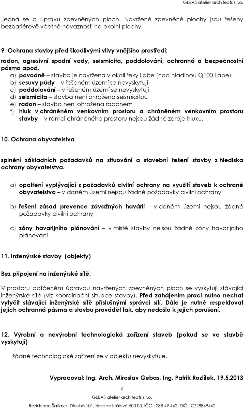 a) povodně stavba je navržena v okolí řeky Labe (nad hladinou Q100 Labe) b) sesuvy půdy v řešeném území se nevyskytují c) poddolování v řešeném území se nevyskytují d) seizmicita stavba není ohrožena