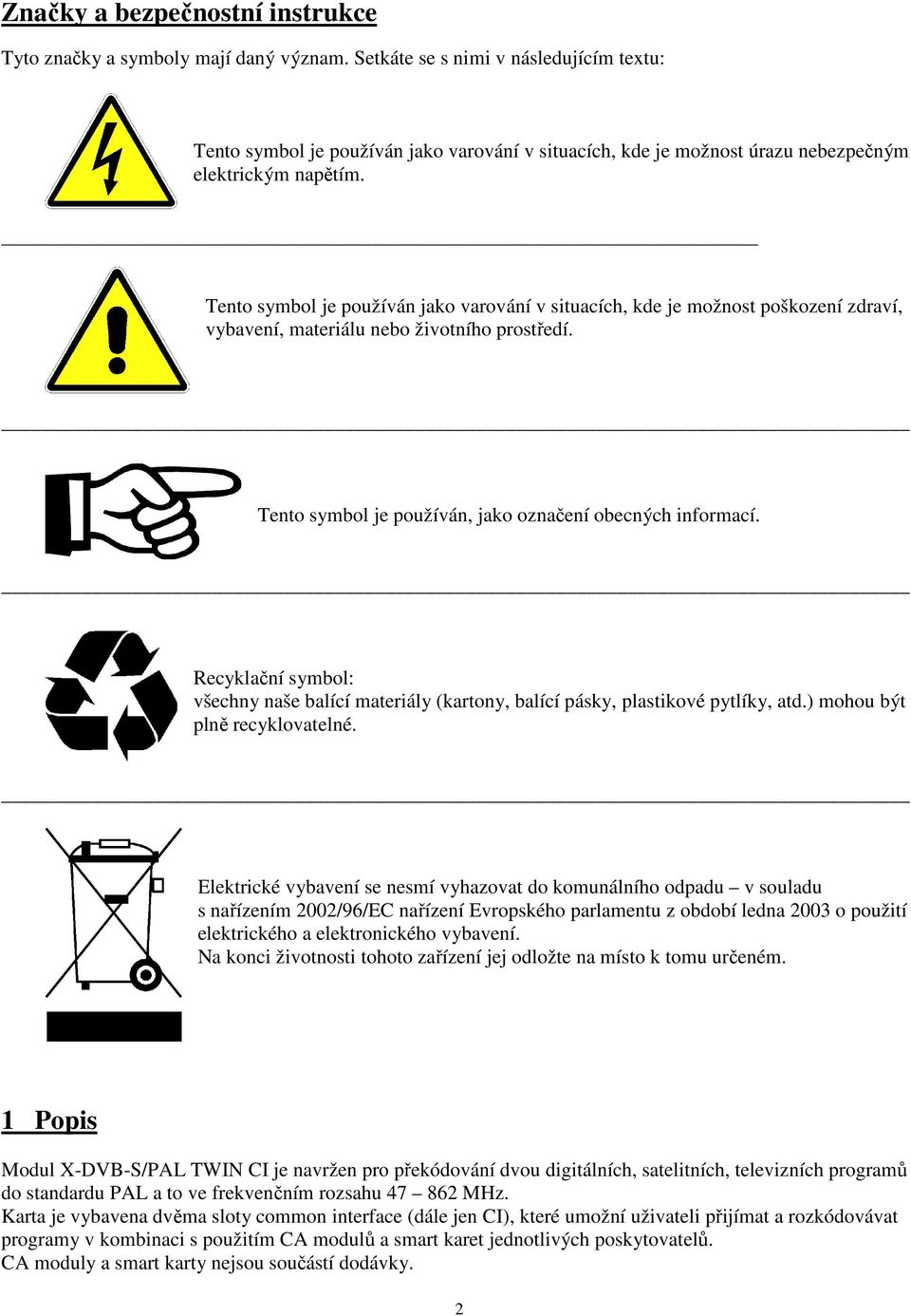 Tento symbol je používán jako varování v situacích, kde je možnost poškození zdraví, vybavení, materiálu nebo životního prostředí. Tento symbol je používán, jako označení obecných informací.