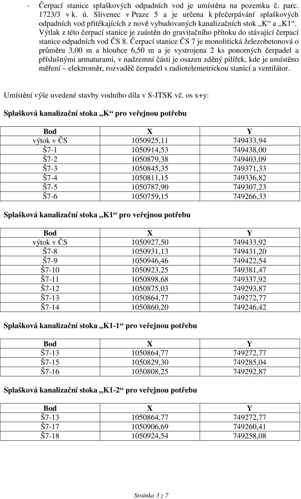 Výtlak z této čerpací stanice je zaústěn do gravitačního přítoku do stávající čerpací stanice odpadních vod ČS 8.