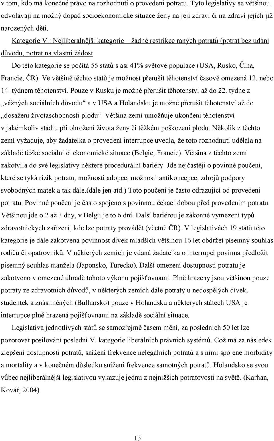 : Nejliberálnější kategorie žádné restrikce raných potratů (potrat bez udání důvodu, potrat na vlastní žádost Do této kategorie se počítá 55 států s asi 41% světové populace (USA, Rusko, Čína,