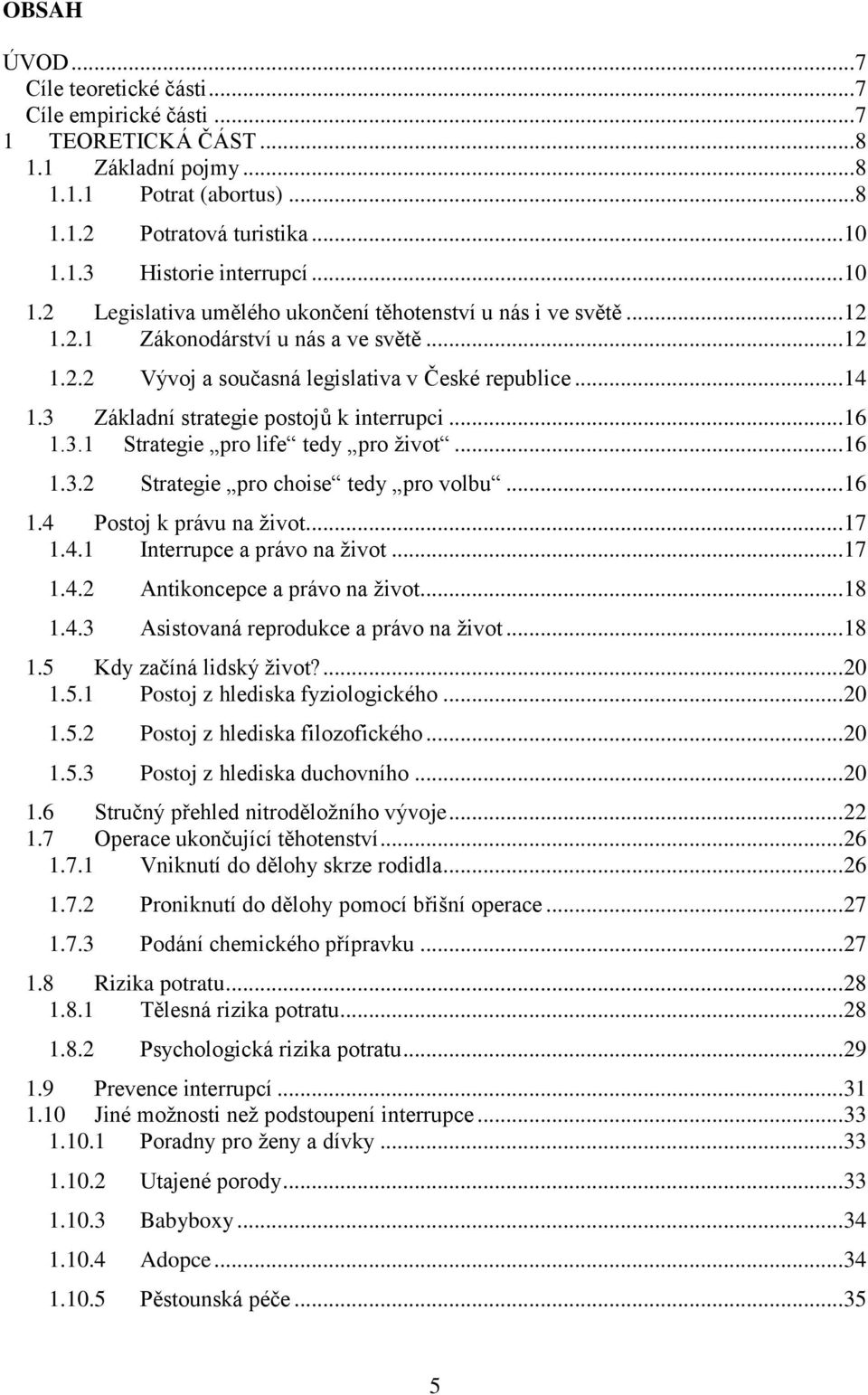 3 Základní strategie postojů k interrupci... 16 1.3.1 Strategie pro life tedy pro život... 16 1.3.2 Strategie pro choise tedy pro volbu... 16 1.4 Postoj k právu na život... 17 1.4.1 Interrupce a právo na život.