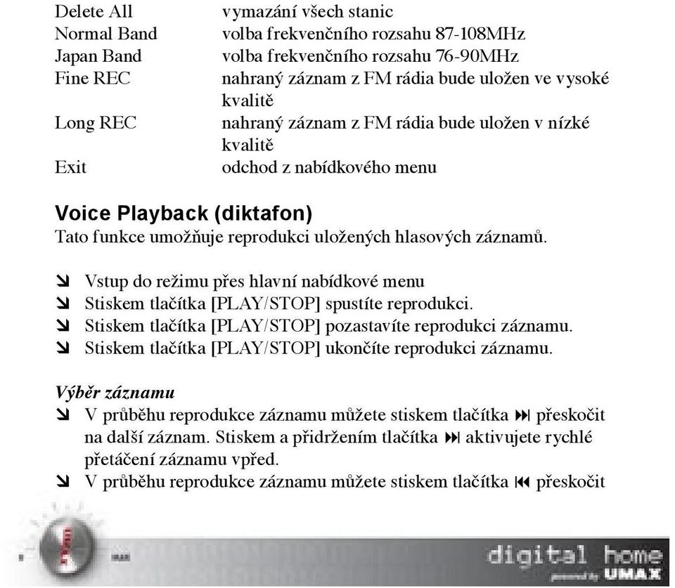 Vstup do režimu přes hlavní nabídkové menu Stiskem tlačítka [PLAY/STOP] spustíte reprodukci. Stiskem tlačítka [PLAY/STOP] pozastavíte reprodukci záznamu.