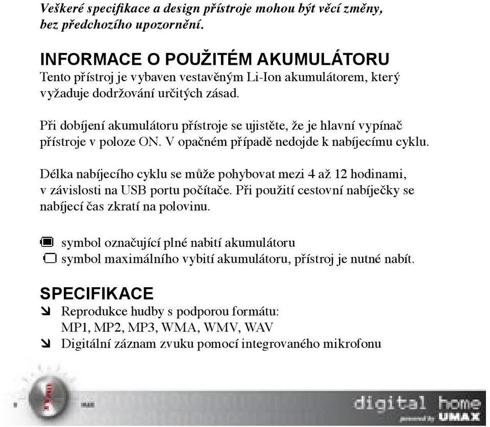 Při dobíjení akumulátoru přístroje se ujistěte, že je hlavní vypínač přístroje v poloze ON. V opačném případě nedojde k nabíjecímu cyklu.