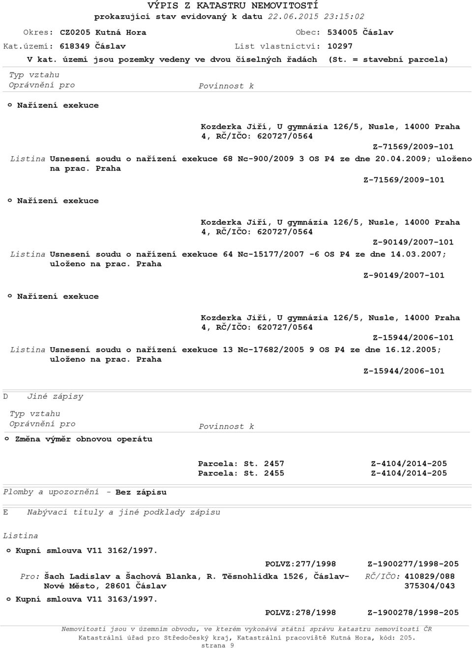 = stavební parcela) Nařízení exekuce Kzderka Jiří, U gymnázia 126/5, Nusle, 14000 Praha 4, 620727/0564 Z-71569/2009-101 Usnesení sudu nařízení exekuce 68 Nc-900/2009 3 OS P4 ze dne 20.04.