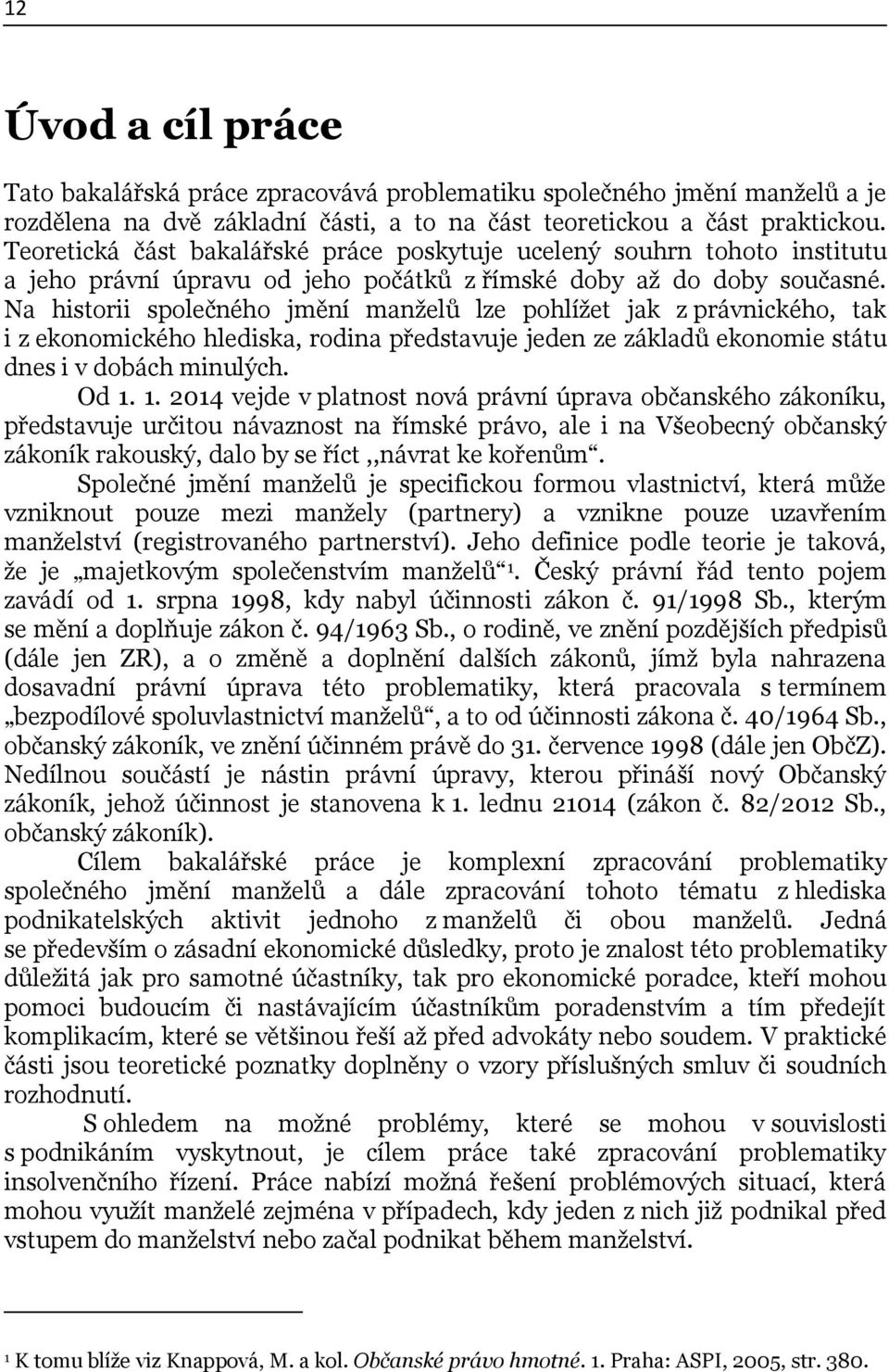 Na historii společného jmění manţelů lze pohlíţet jak z právnického, tak i z ekonomického hlediska, rodina představuje jeden ze základů ekonomie státu dnes i v dobách minulých. Od 1.