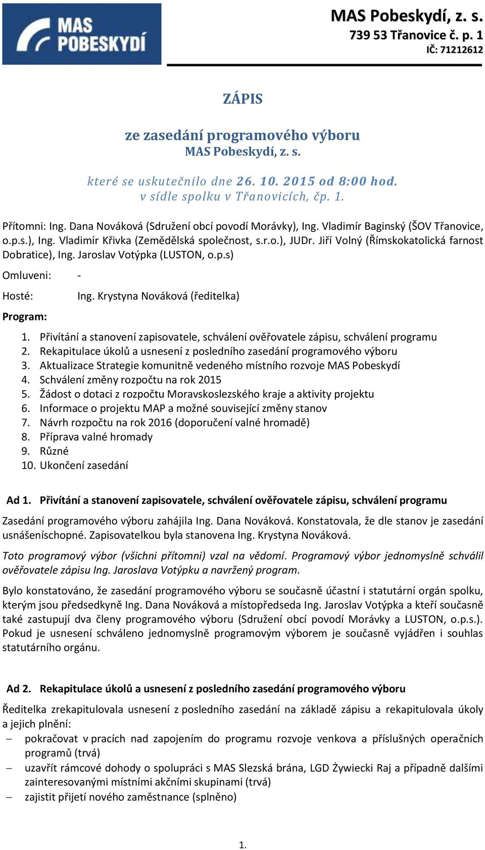 Jiří Volný (Římskokatolická farnost Dobratice), Ing. Jaroslav Votýpka (LUSTON, o.p.s) Omluveni: - Hosté: Ing. Krystyna Nováková (ředitelka) Program: 1. 2. 3. 4. 5. 6. 7. 8. 9. 10.