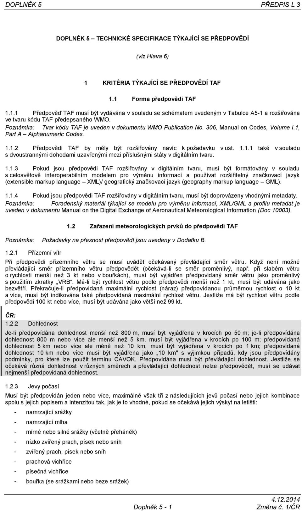 Poznámka: Tvar kódu TAF je uveden v dokumentu WMO Publication No. 306, Manual on Codes, Volume I.1, Part A Alphanumeric Codes. 1.1.2 Předpovědi TAF by měly být rozšiřovány navíc k požadavku v ust. 1.1.1 také v souladu s dvoustrannými dohodami uzavřenými mezi příslušnými státy v digitálním tvaru.