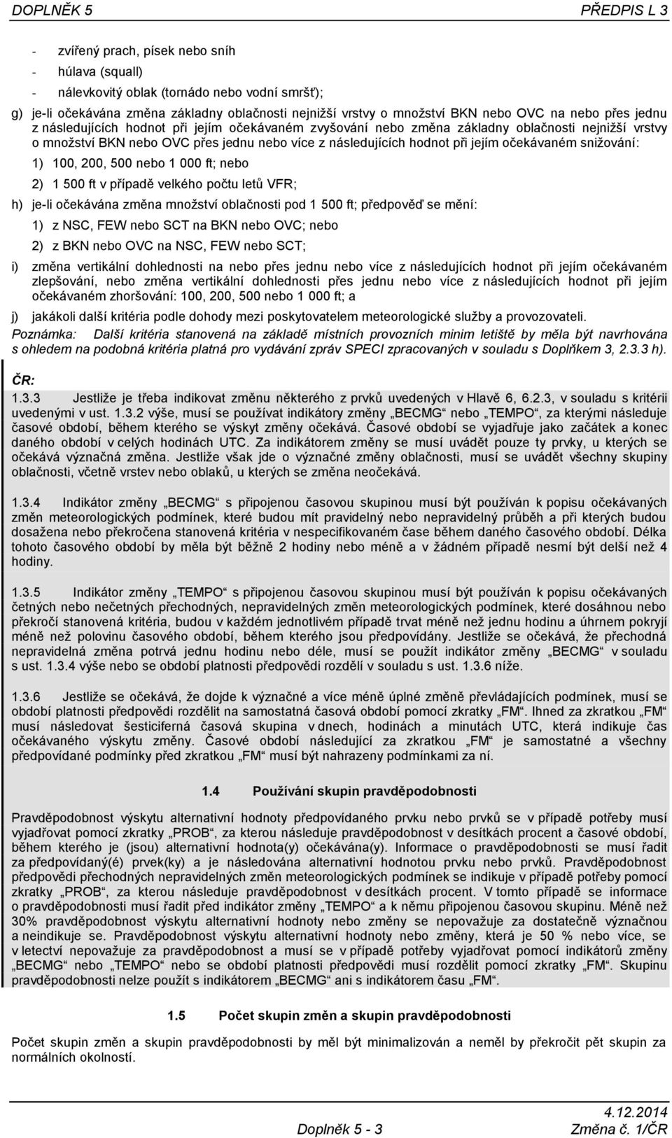 200, 500 1 000 ft; 2) 1 500 ft v případě velkého počtu letů VFR; h) je-li očekávána změna množství oblačnosti pod 1 500 ft; předpověď se mění: 1) z NSC, FEW SCT na BKN OVC; 2) z BKN OVC na NSC, FEW