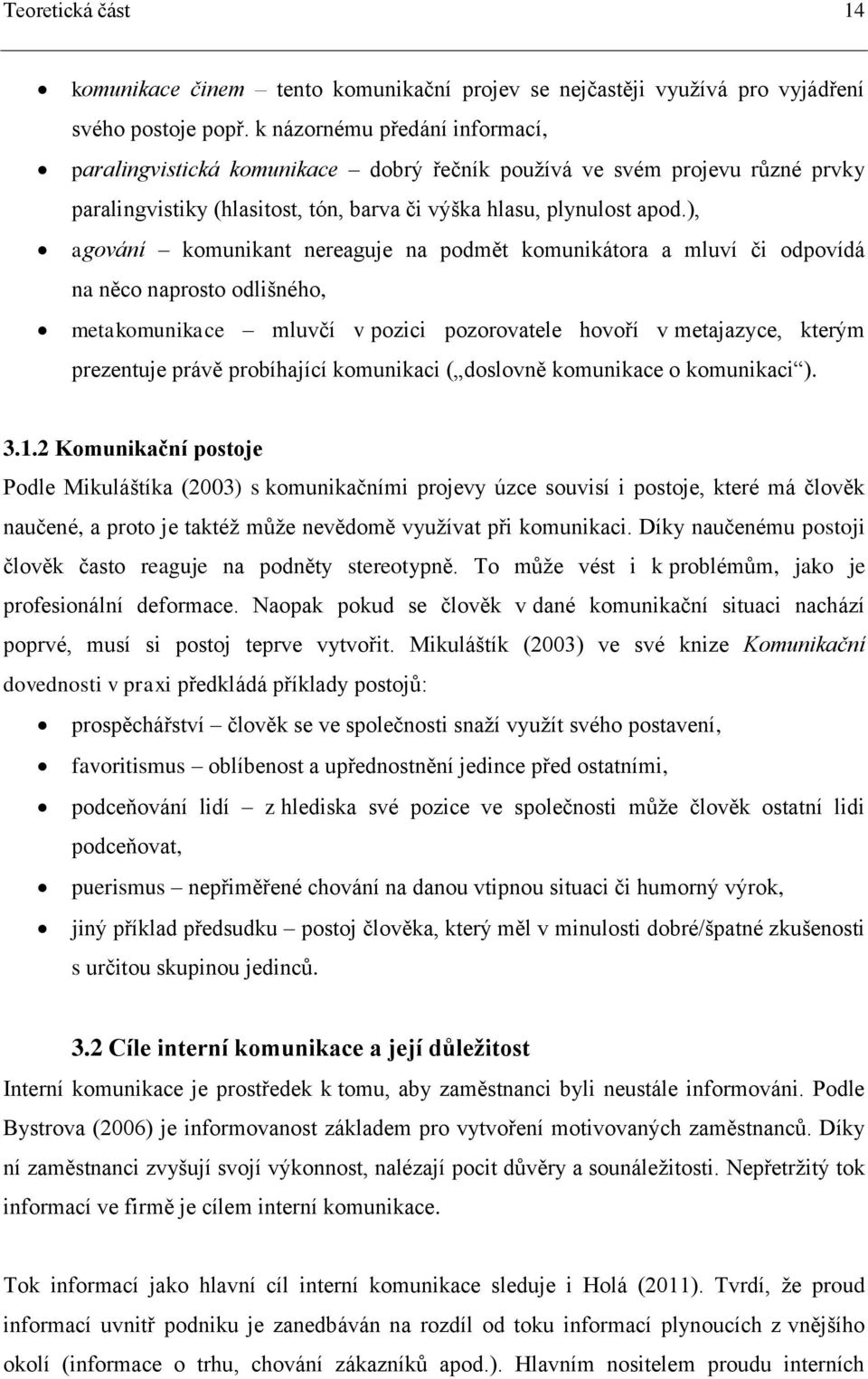 ), agování komunikant nereaguje na podmět komunikátora a mluví či odpovídá na něco naprosto odlišného, metakomunikace mluvčí v pozici pozorovatele hovoří v metajazyce, kterým prezentuje právě