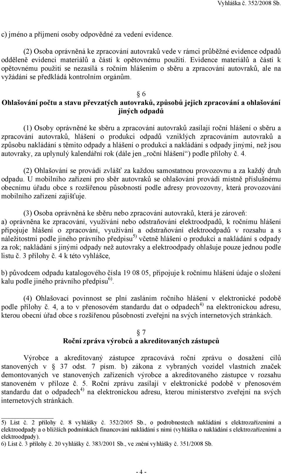 6 Ohlašování počtu a stavu převzatých autovraků, způsobů jejich zpracování a ohlašování jiných odpadů (1) Osoby oprávněné ke sběru a zpracování autovraků zasílají roční hlášení o sběru a zpracování