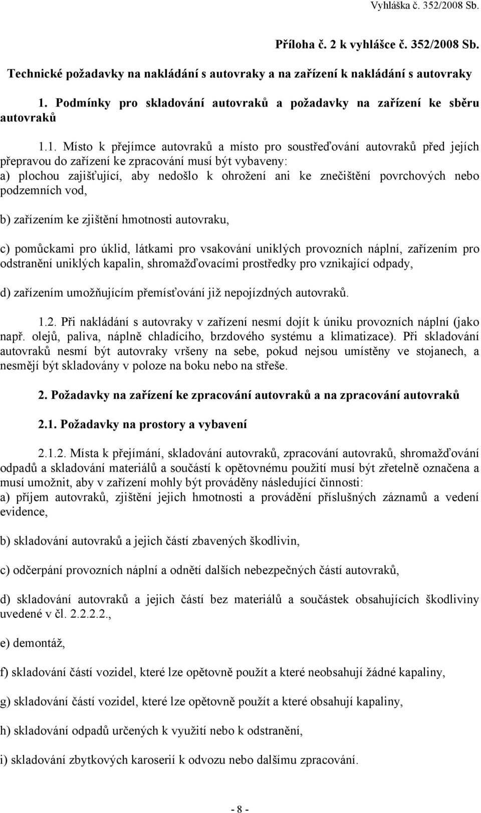 1. Místo k přejímce autovraků a místo pro soustřeďování autovraků před jejích přepravou do zařízení ke zpracování musí být vybaveny: a) plochou zajišťující, aby nedošlo k ohrožení ani ke znečištění