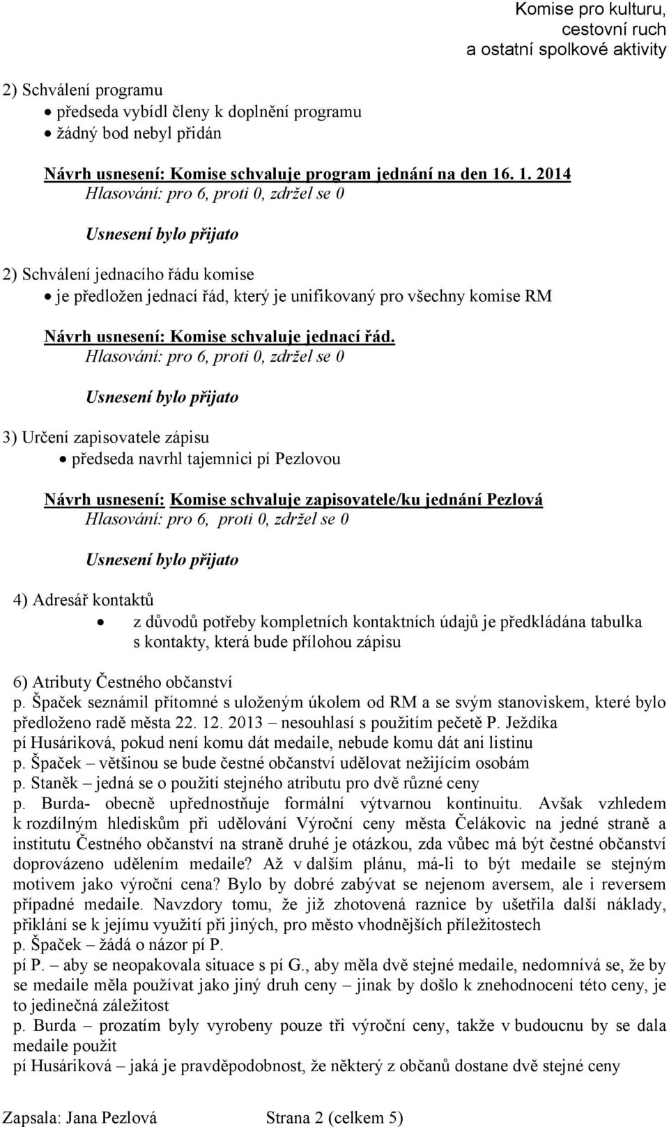 3) Určení zapisovatele zápisu předseda navrhl tajemnici pí Pezlovou Návrh usnesení: Komise schvaluje zapisovatele/ku jednání Pezlová 4) Adresář kontaktů z důvodů potřeby kompletních kontaktních údajů