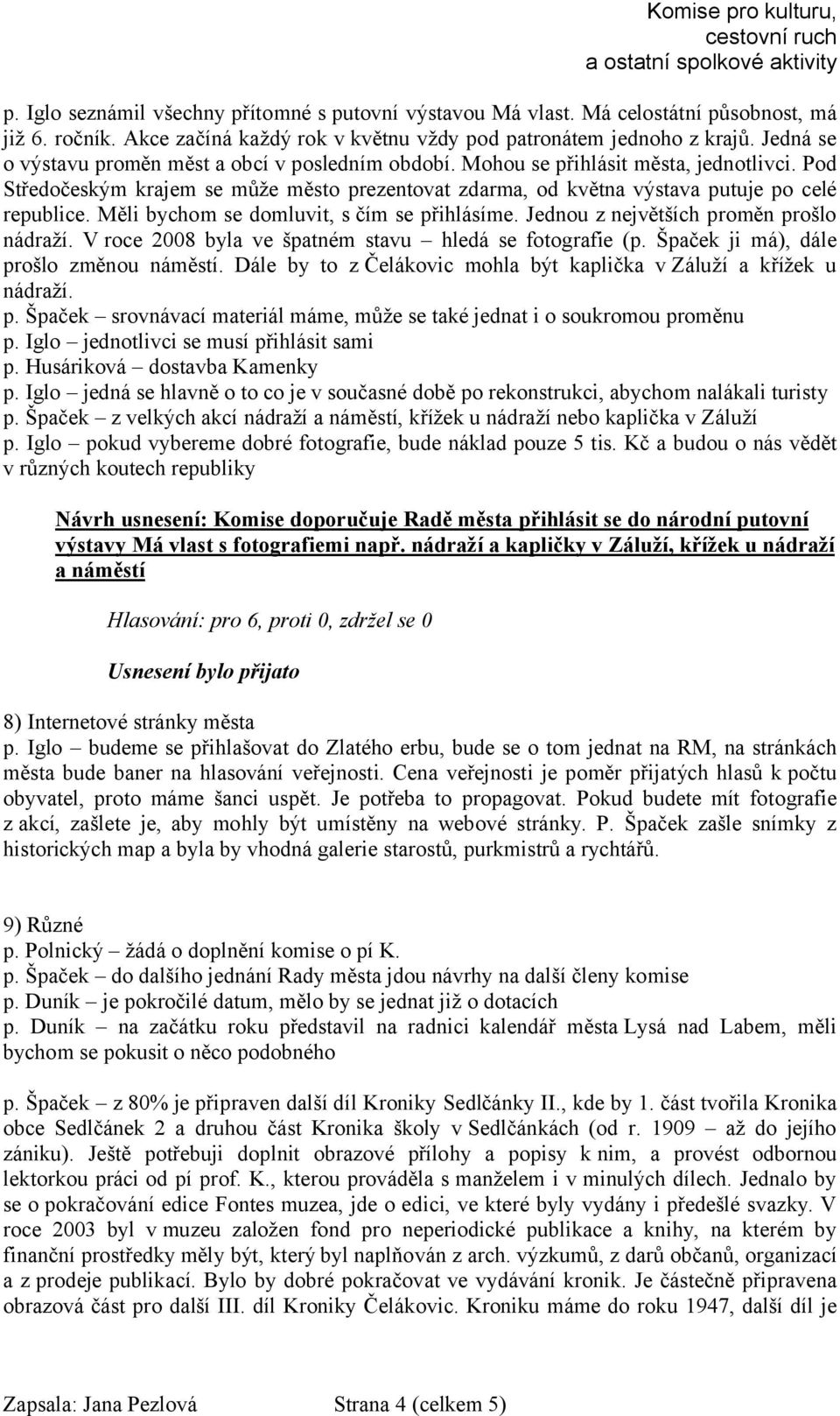 Měli bychom se domluvit, s čím se přihlásíme. Jednou z největších proměn prošlo nádraží. V roce 2008 byla ve špatném stavu hledá se fotografie (p. Špaček ji má), dále prošlo změnou náměstí.