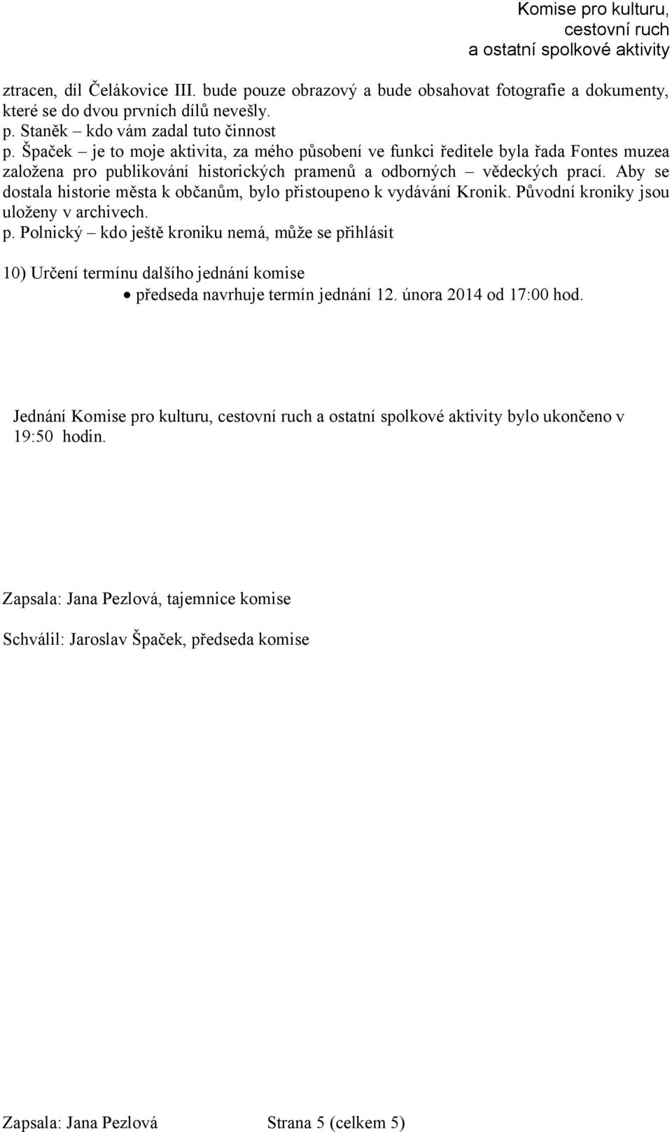 Aby se dostala historie města k občanům, bylo přistoupeno k vydávání Kronik. Původní kroniky jsou uloženy v archivech. p. Polnický kdo ještě kroniku nemá, může se přihlásit 10) Určení termínu dalšího jednání komise předseda navrhuje termín jednání 12.