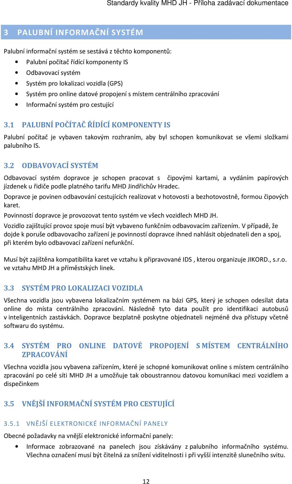 1 PALUBNÍ POČÍTAČ ŘÍDÍCÍ KOMPONENTY IS Palubní počítač je vybaven takovým rozhraním, aby byl schopen komunikovat se všemi složkami palubního IS. 3.