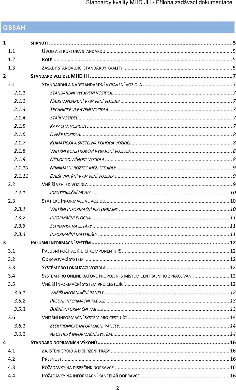 .. 8 2.1.7 KLIMATICKÁ A SVĚTELNÁ POHODA VOZIDEL... 8 2.1.8 VNITŘNÍ KONSTRUKČNÍ VYBAVENÍ VOZIDLA... 8 2.1.9 NÍZKOPODLAŽNOST VOZIDLA... 8 2.1.10 MINIMÁLNÍ ROZTEČ MEZI SEDADLY... 9 2.1.11 DALŠÍ VNITŘNÍ VYBAVENÍ VOZIDLA.