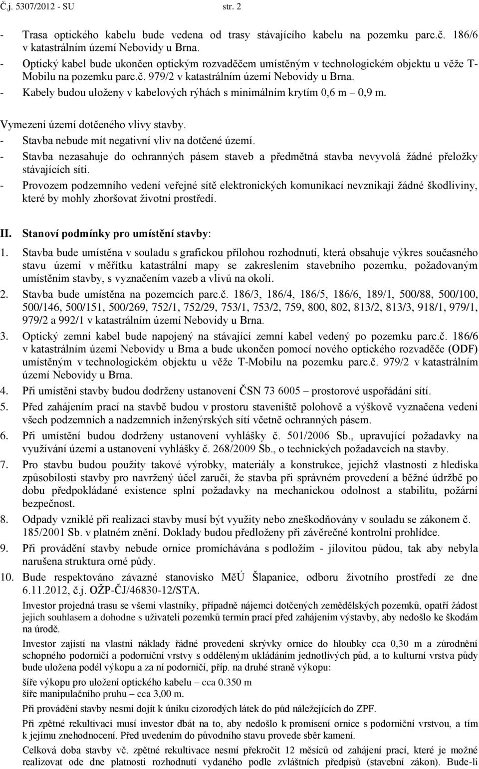 - Kabely budou uloženy v kabelových rýhách s minimálním krytím 0,6 m 0,9 m. Vymezení území dotčeného vlivy stavby. - Stavba nebude mít negativní vliv na dotčené území.