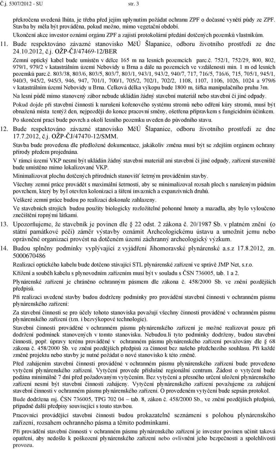 2012, č.j. OŽP-ČJ/47469-12/BER Zemní optický kabel bude umístěn v délce 165 m na lesních pozemcích parc.č. 752/1, 752/29, 800, 802, 979/1, 979/2 v katastrálním území Nebovidy u Brna a dále na pozemcích ve vzdálenosti min.