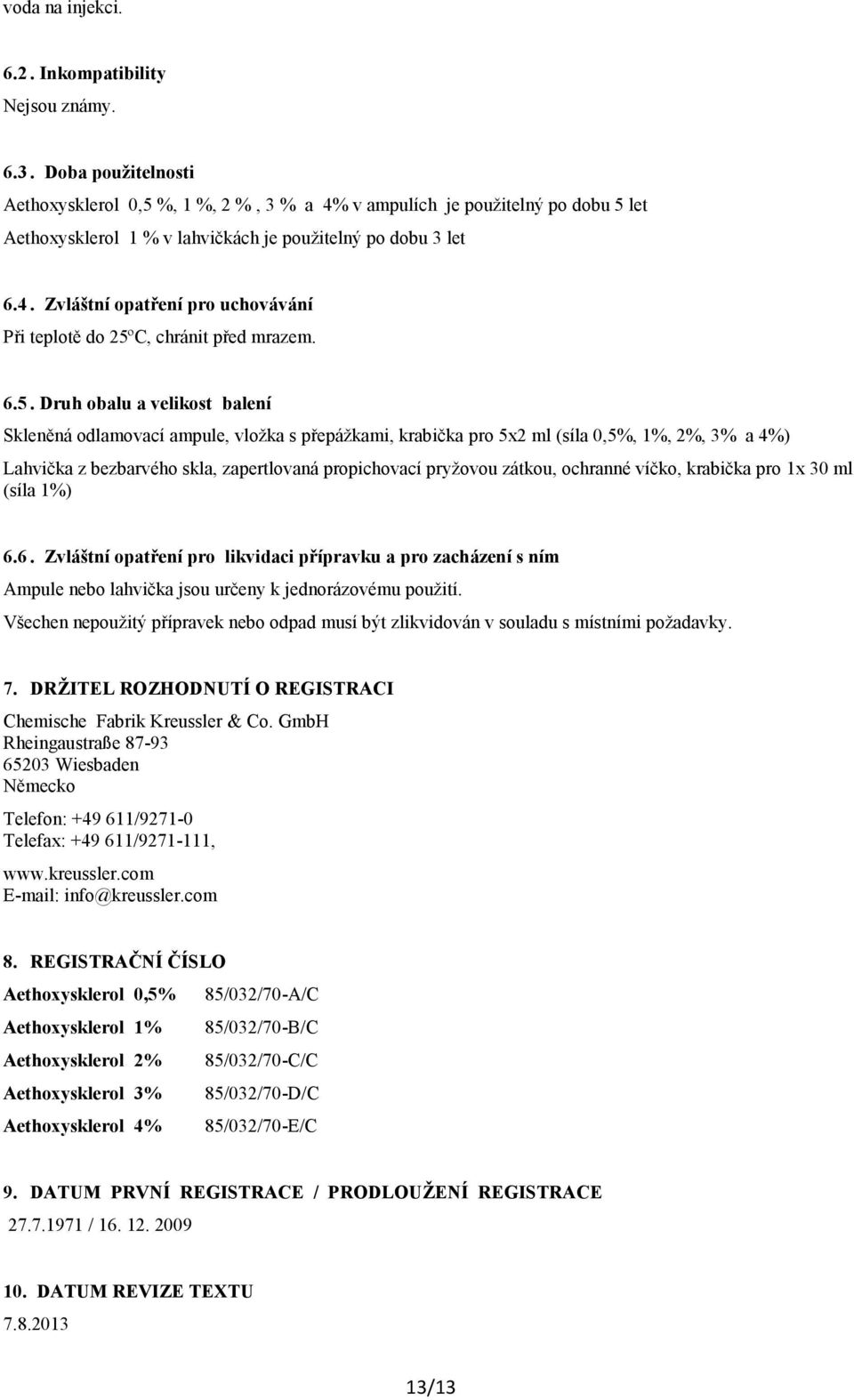 6.5. Druh obalu a velikost balení Skleněná odlamovací ampule, vložka s přepážkami, krabička pro 52 ml (síla 0,5%, 1%, 2%, 3% a 4%) Lahvička z bezbarvého skla, zapertlovaná propichovací pryžovou