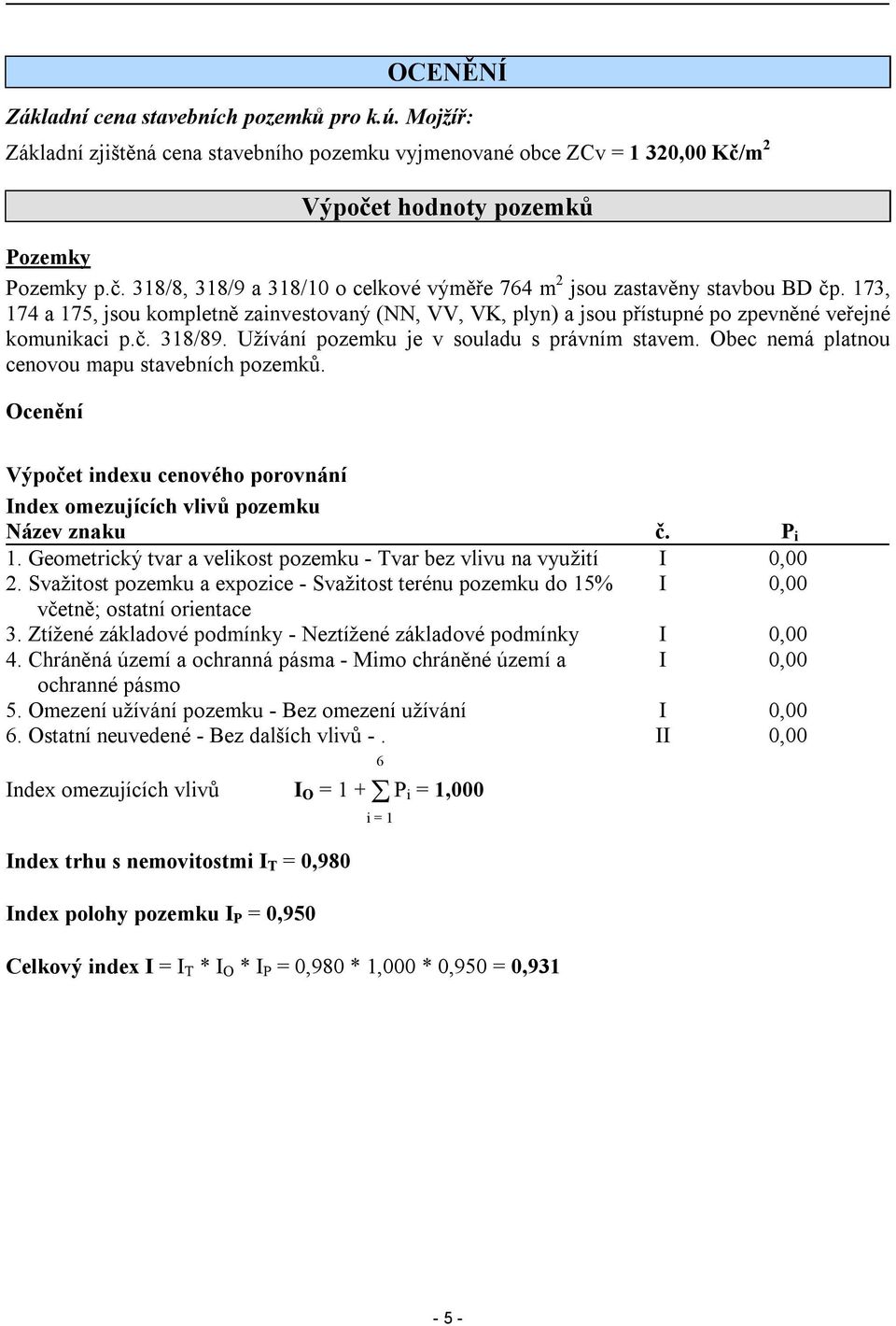 173, 174 a 175, jsou kompletně zainvestovaný (NN, VV, VK, plyn) a jsou přístupné po zpevněné veřejné komunikaci p.č. 318/89. Užívání pozemku je v souladu s právním stavem.