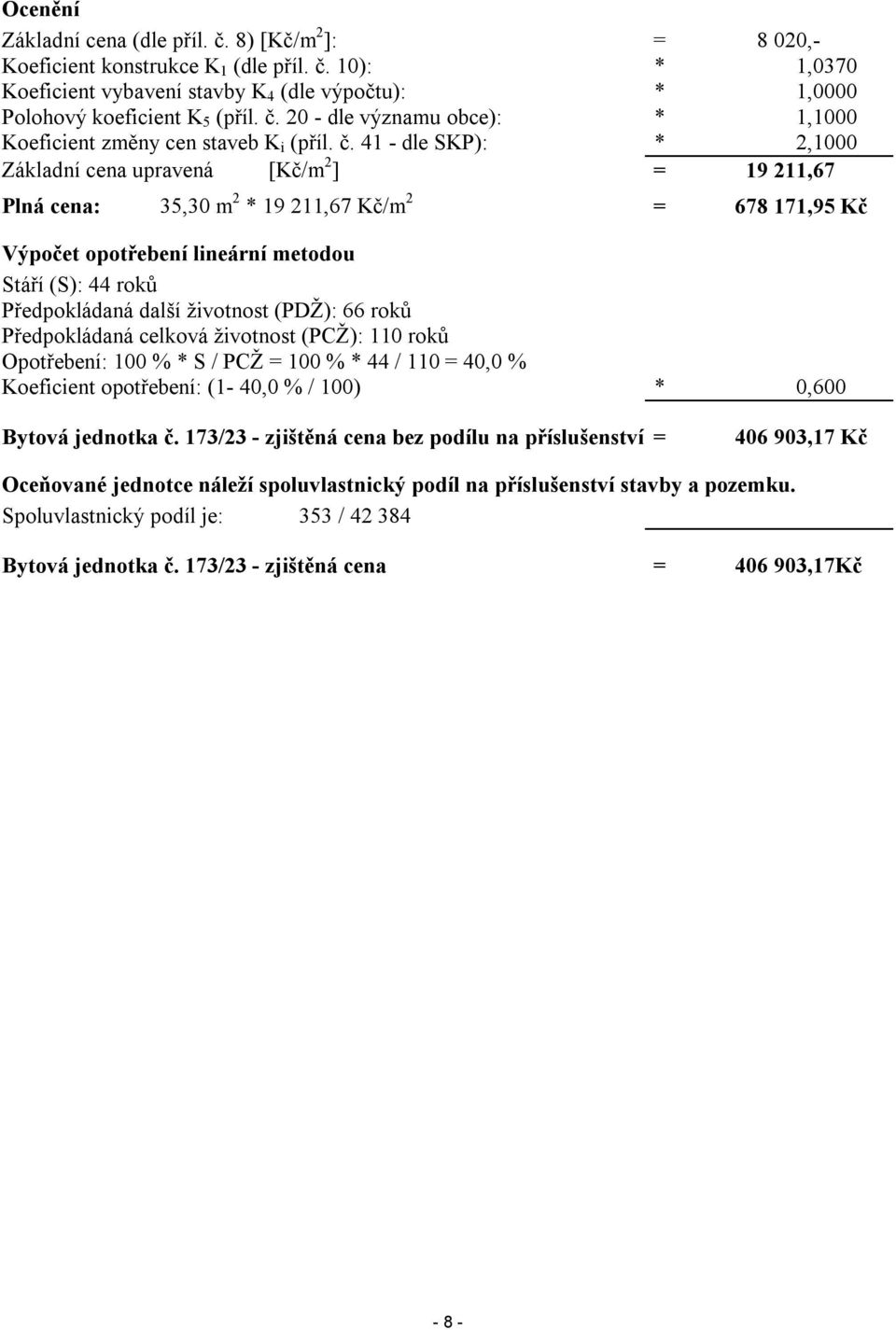 41 - dle SKP): * 2,1000 Základní cena upravená [Kč/m 2 ] = 19 211,67 Plná cena: 35,30 m 2 * 19 211,67 Kč/m 2 = 678 171,95 Kč Výpočet opotřebení lineární metodou Stáří (S): 44 roků Předpokládaná další