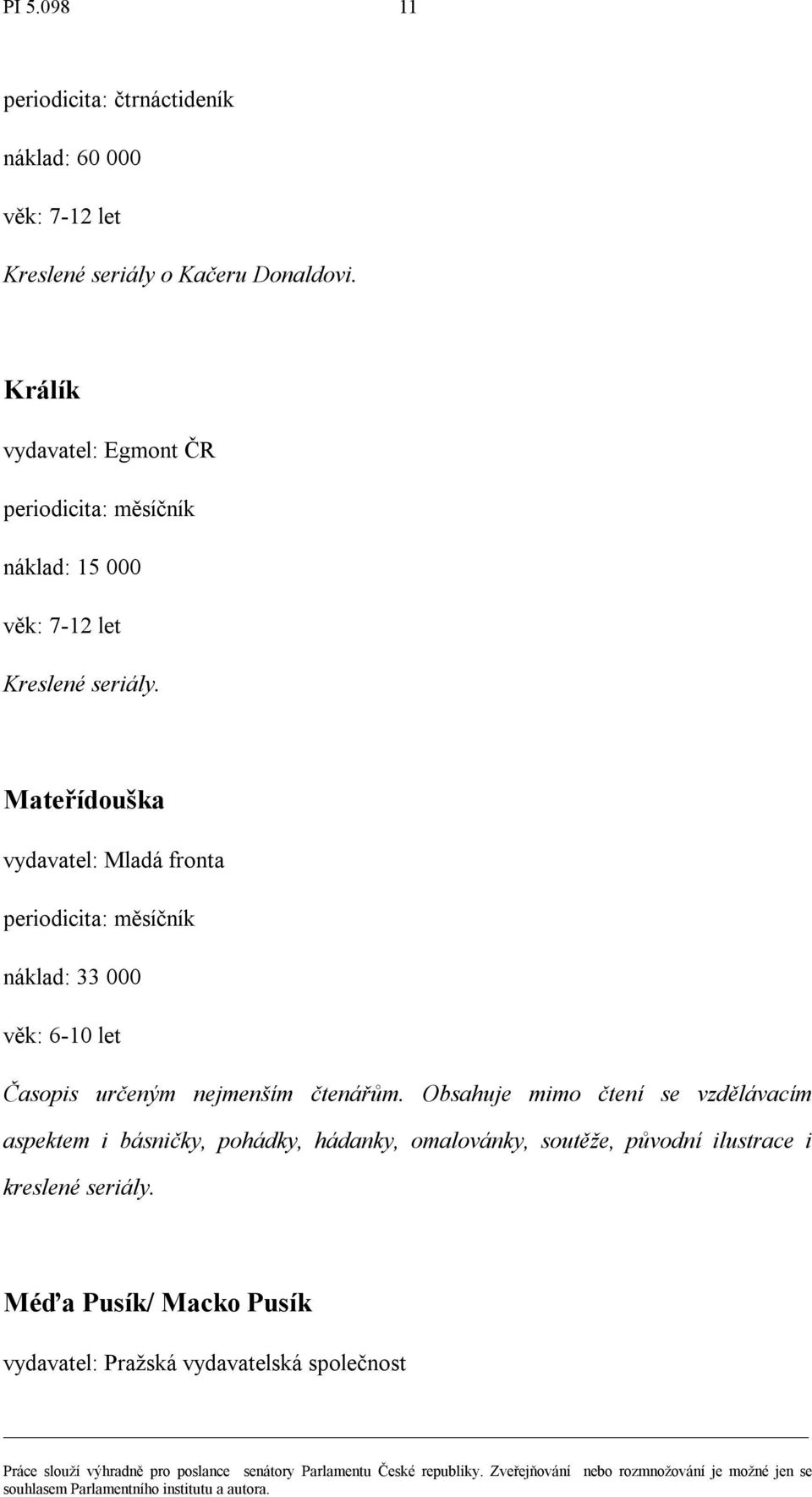 Mateřídouška vydavatel: Mladá fronta náklad: 33 000 věk: 6-10 let Časopis určeným nejmenším čtenářům.