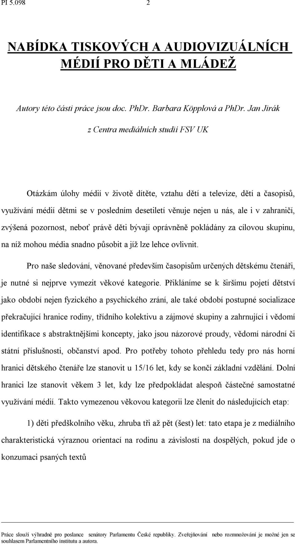 zahraničí, zvýšená pozornost, neboť právě děti bývají oprávněně pokládány za cílovou skupinu, na níţ mohou média snadno působit a jíţ lze lehce ovlivnit.