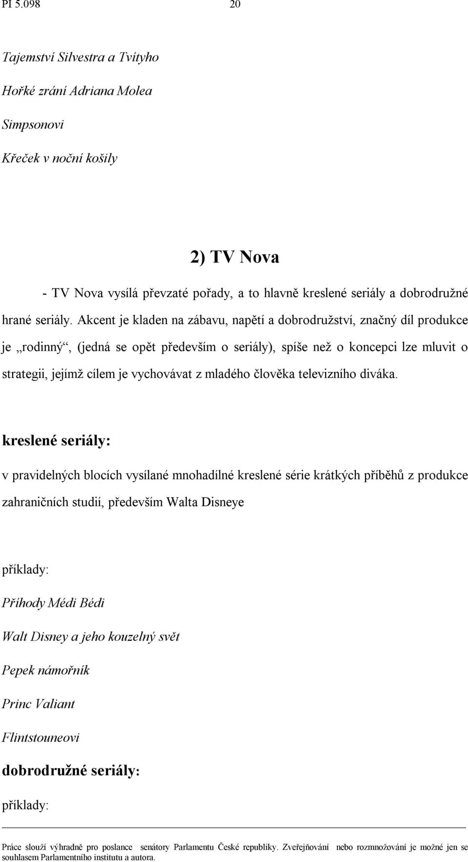 Akcent je kladen na zábavu, napětí a dobrodruţství, značný díl produkce je rodinný, (jedná se opět především o seriály), spíše neţ o koncepci lze mluvit o strategii, jejímţ