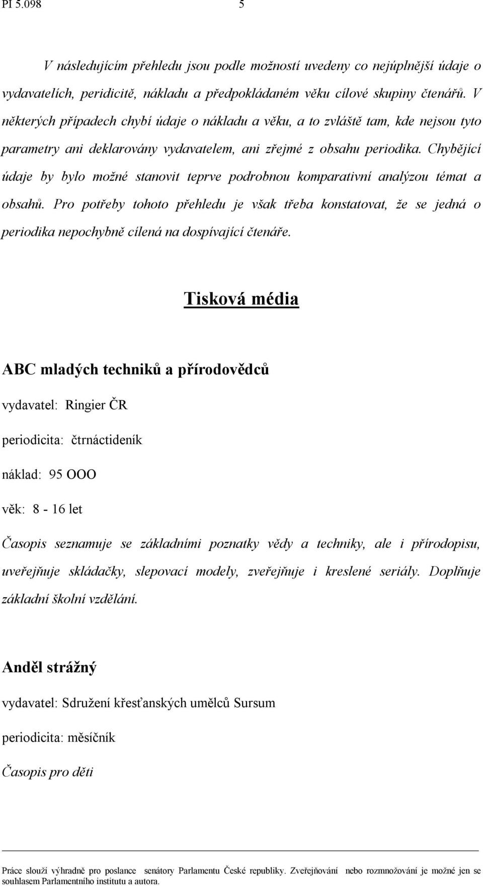 Chybějící údaje by bylo možné stanovit teprve podrobnou komparativní analýzou témat a obsahů.