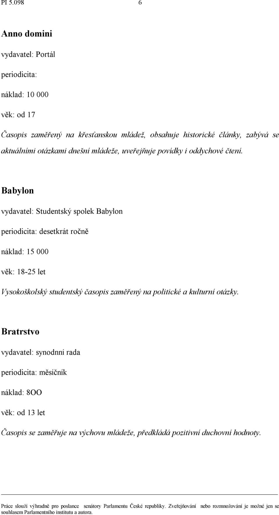 Babylon vydavatel: Studentský spolek Babylon periodicita: desetkrát ročně náklad: 15 000 věk: 18-25 let Vysokoškolský studentský