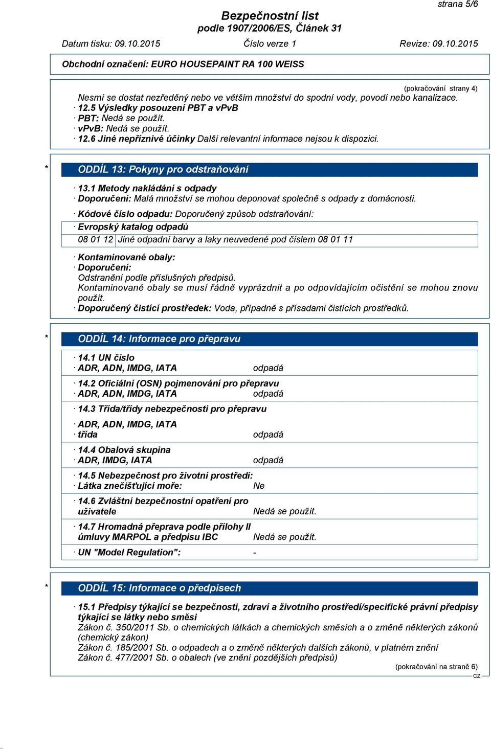 Kódové číslo odpadu: Doporučený způsob odstraňování: Evropský katalog odpadů 08 01 12 Jiné odpadní barvy a laky neuvedené pod číslem 08 01 11 Kontaminované obaly: Doporučení: Odstranění podle