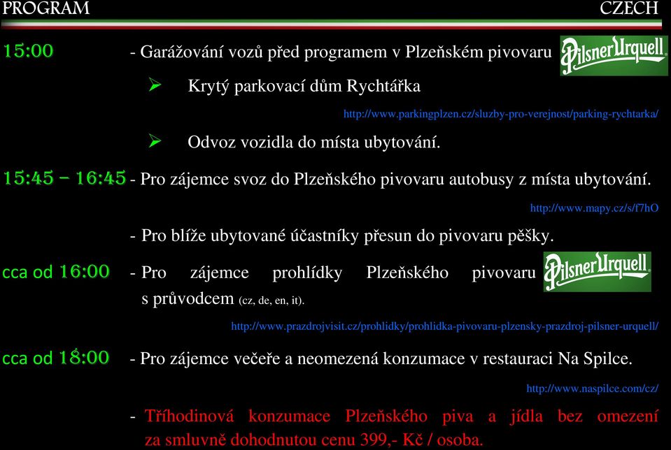 - Pro blíže ubytované účastníky přesun do pivovaru pěšky. cca od 16:00 - Pro zájemce prohlídky Plzeňského pivovaru s průvodcem (cz, de, en, it). http://www.mapy.cz/s/f7ho http://www.