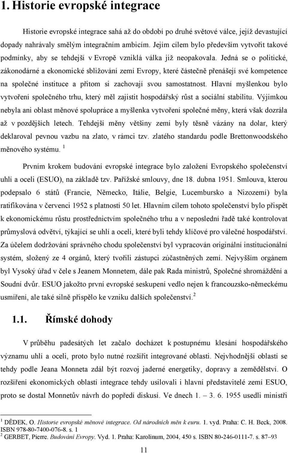 Jedná se o politické, zákonodárné a ekonomické sbliţování zemí Evropy, které částečně přenášejí své kompetence na společné instituce a přitom si zachovají svou samostatnost.