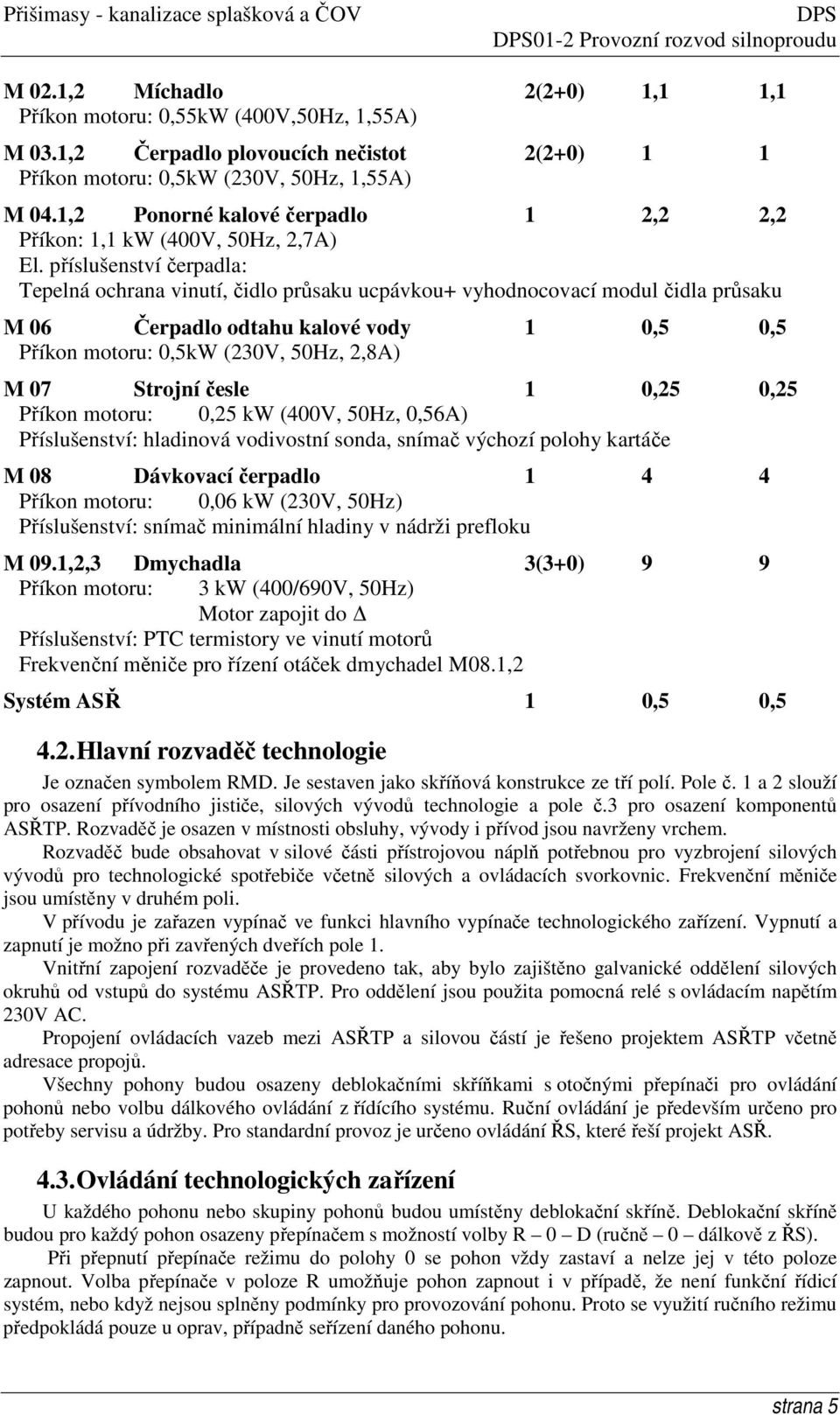 příslušenství čerpadla: Tepelná ochrana vinutí, čidlo průsaku ucpávkou+ vyhodnocovací modul čidla průsaku M 06 Čerpadlo odtahu kalové vody 1 0,5 0,5 Příkon motoru: 0,5kW (230V, 50Hz, 2,8A) M 07