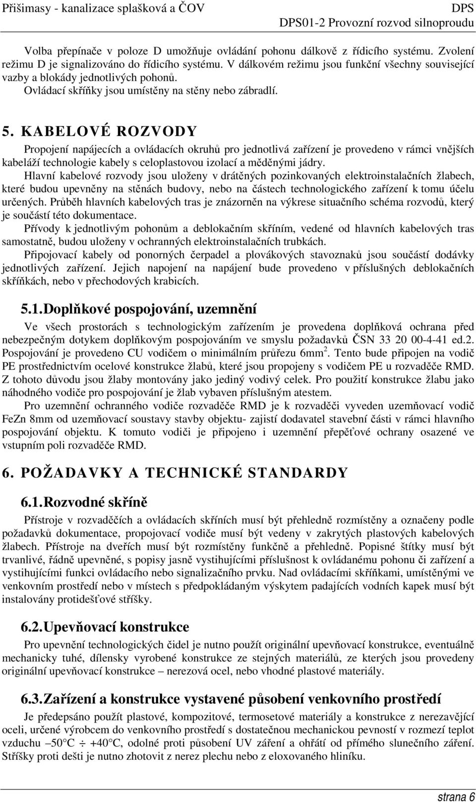 KABELOVÉ ROZVODY Propojení napájecích a ovládacích okruhů pro jednotlivá zařízení je provedeno v rámci vnějších kabeláží technologie kabely s celoplastovou izolací a měděnými jádry.