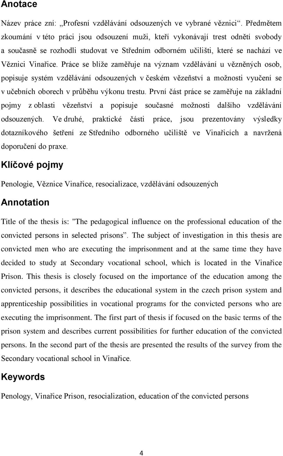 Práce se blíže zaměřuje na význam vzdělávání u vězněných osob, popisuje systém vzdělávání odsouzených v českém vězeňství a možnosti vyučení se v učebních oborech v průběhu výkonu trestu.