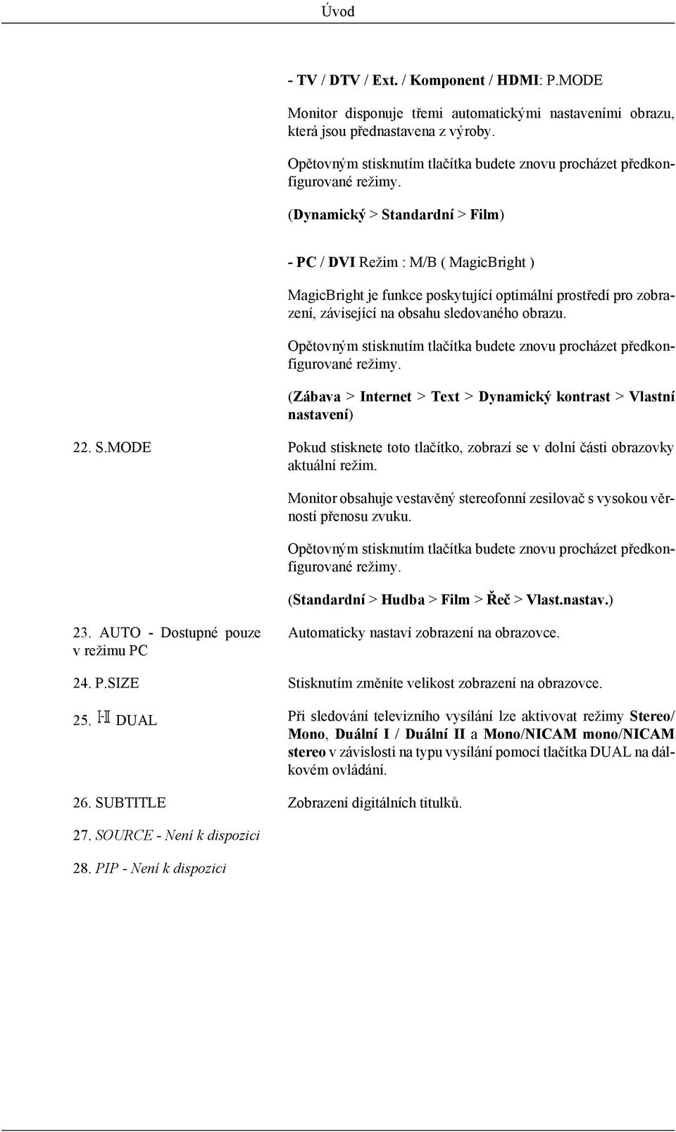 (Dynamický > Standardní > Film) - PC / DVI Režim : M/B ( MagicBright ) MagicBright je funkce poskytující optimální prostředí pro zobrazení, závisející na obsahu sledovaného obrazu.