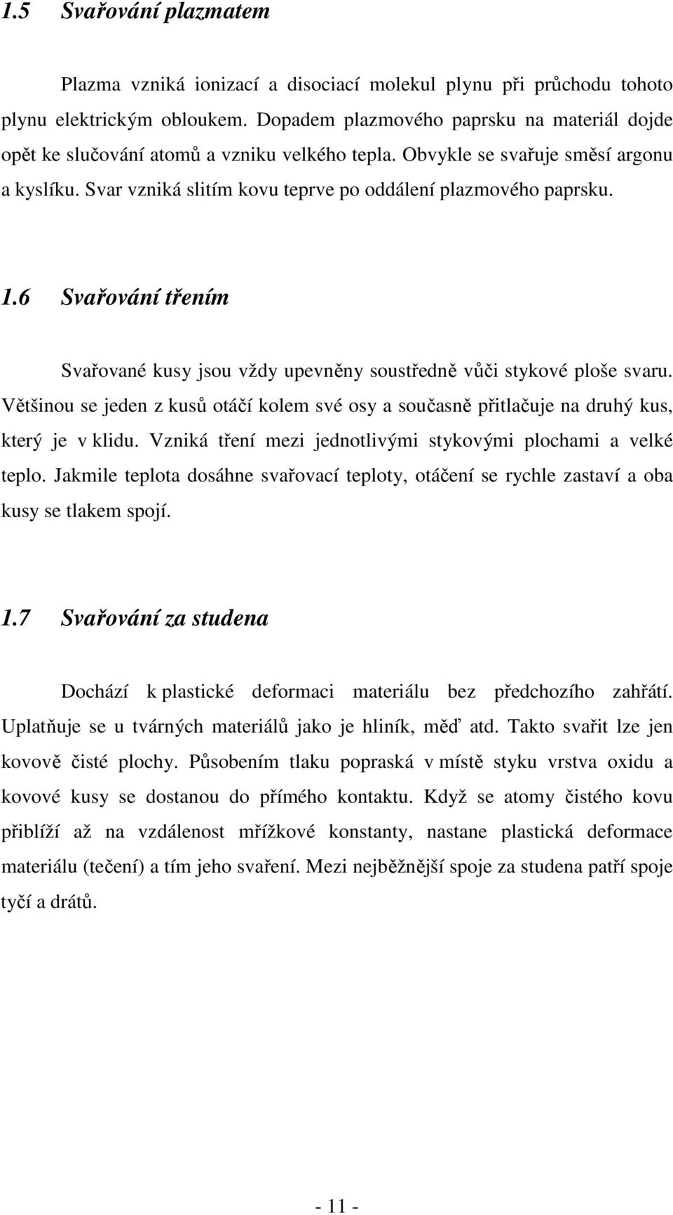 1.6 Svařování třením Svařované kusy jsou vždy upevněny soustředně vůči stykové ploše svaru. Většinou se jeden z kusů otáčí kolem své osy a současně přitlačuje na druhý kus, který je v klidu.