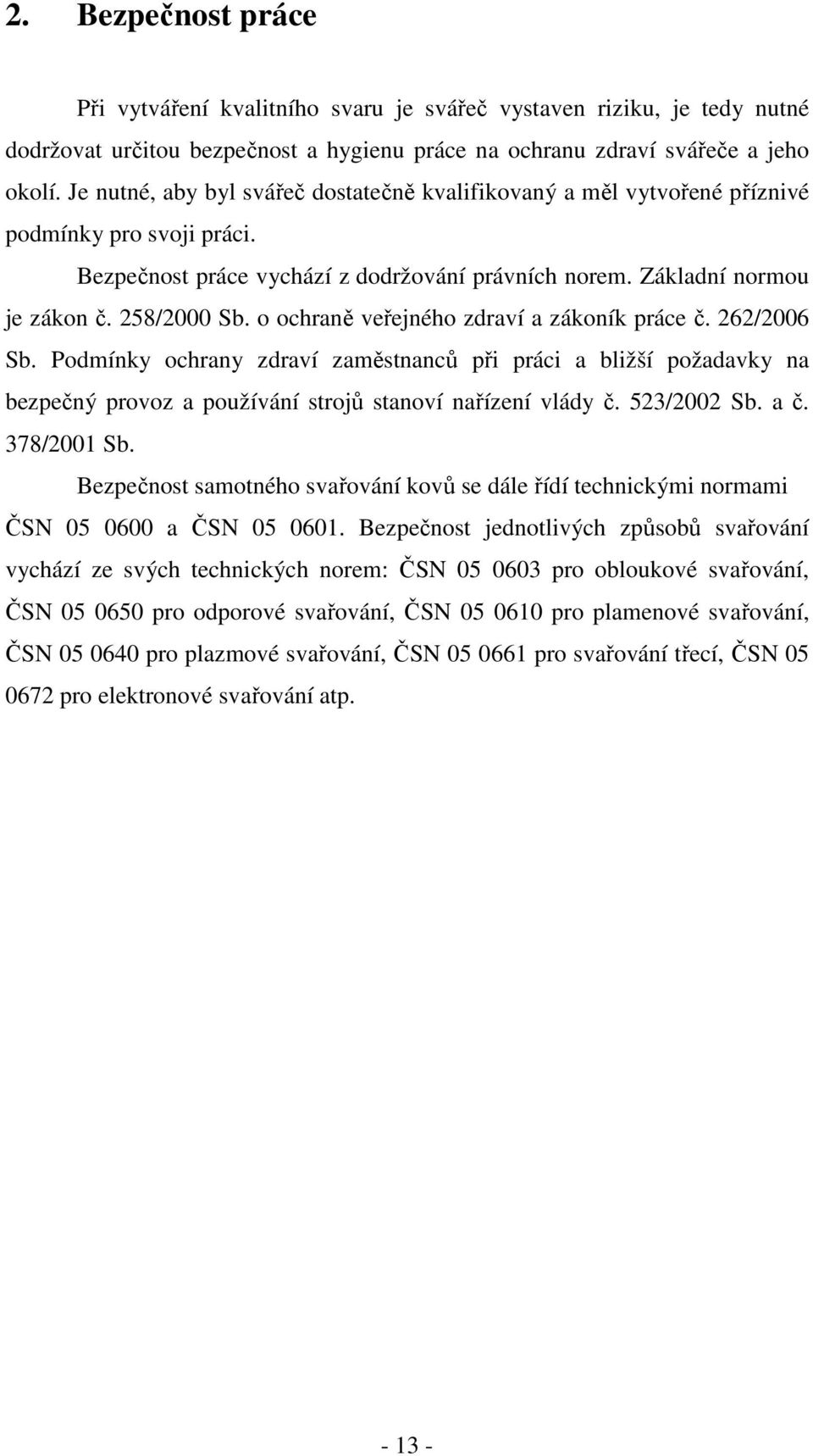 o ochraně veřejného zdraví a zákoník práce č. 262/2006 Sb. Podmínky ochrany zdraví zaměstnanců při práci a bližší požadavky na bezpečný provoz a používání strojů stanoví nařízení vlády č. 523/2002 Sb.