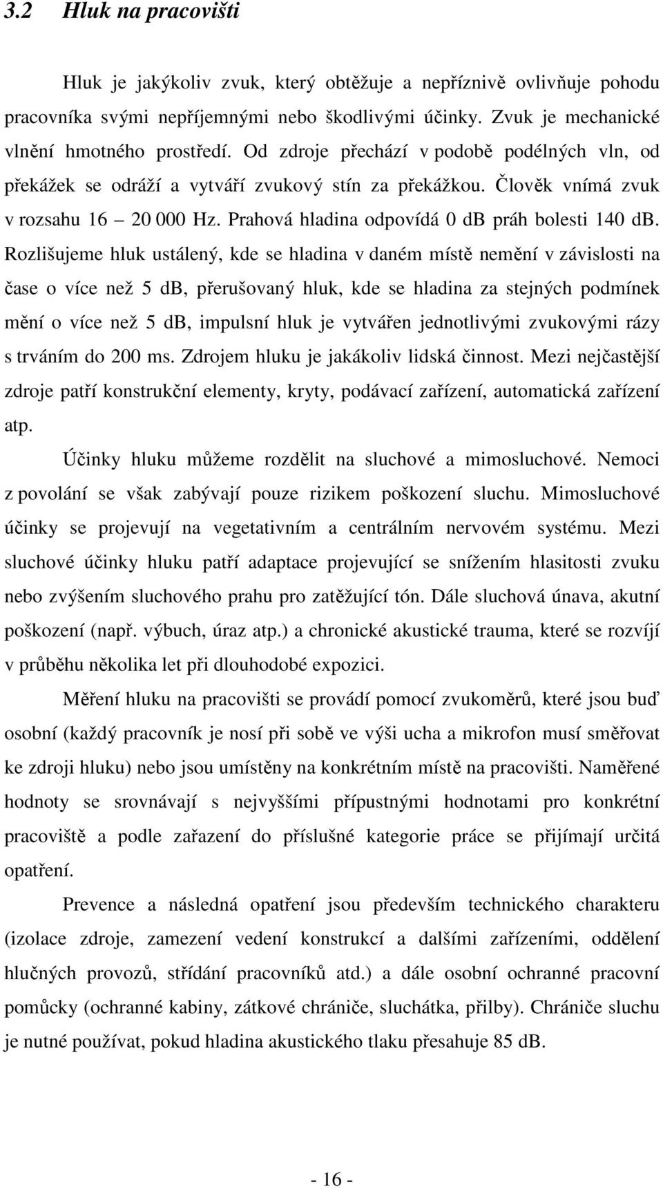 Rozlišujeme hluk ustálený, kde se hladina v daném místě nemění v závislosti na čase o více než 5 db, přerušovaný hluk, kde se hladina za stejných podmínek mění o více než 5 db, impulsní hluk je