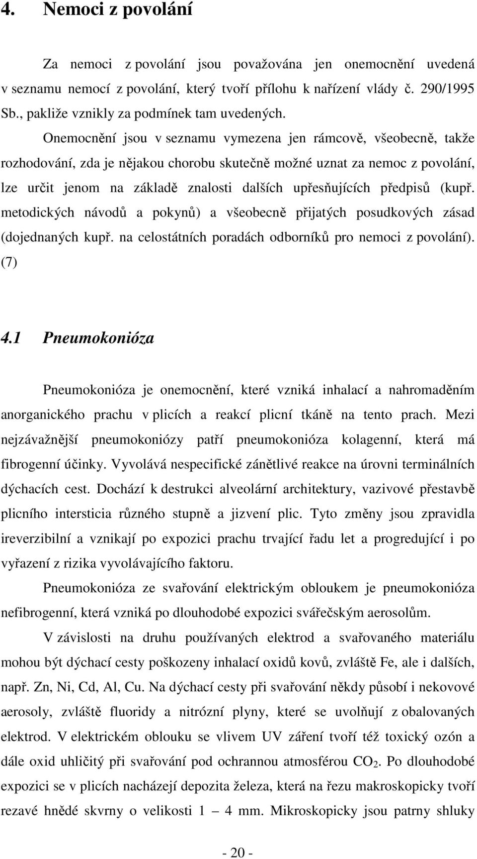 Onemocnění jsou v seznamu vymezena jen rámcově, všeobecně, takže rozhodování, zda je nějakou chorobu skutečně možné uznat za nemoc z povolání, lze určit jenom na základě znalosti dalších