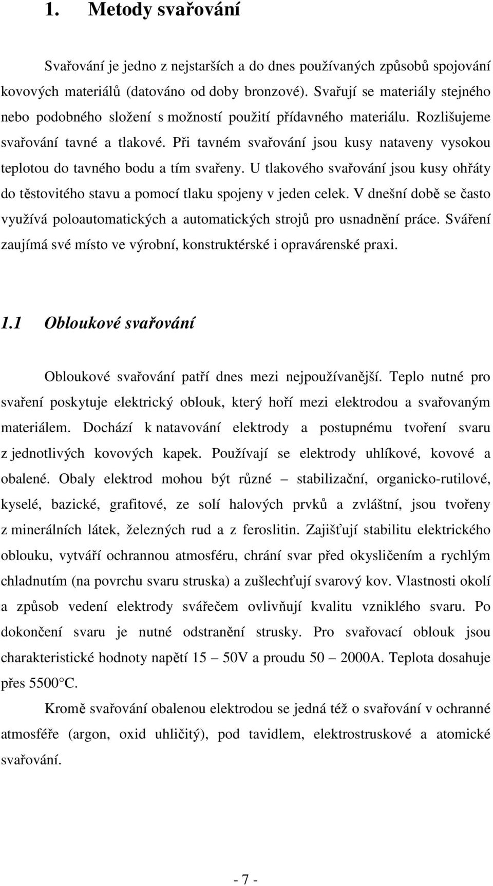 Při tavném svařování jsou kusy nataveny vysokou teplotou do tavného bodu a tím svařeny. U tlakového svařování jsou kusy ohřáty do těstovitého stavu a pomocí tlaku spojeny v jeden celek.