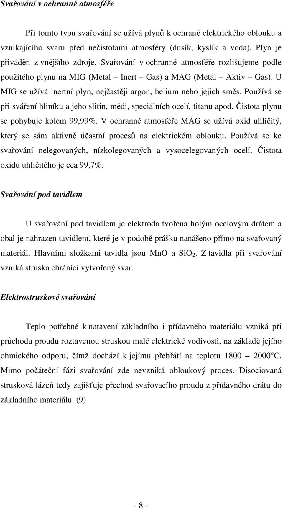 U MIG se užívá inertní plyn, nejčastěji argon, helium nebo jejich směs. Používá se při sváření hliníku a jeho slitin, mědi, speciálních ocelí, titanu apod. Čistota plynu se pohybuje kolem 99,99%.