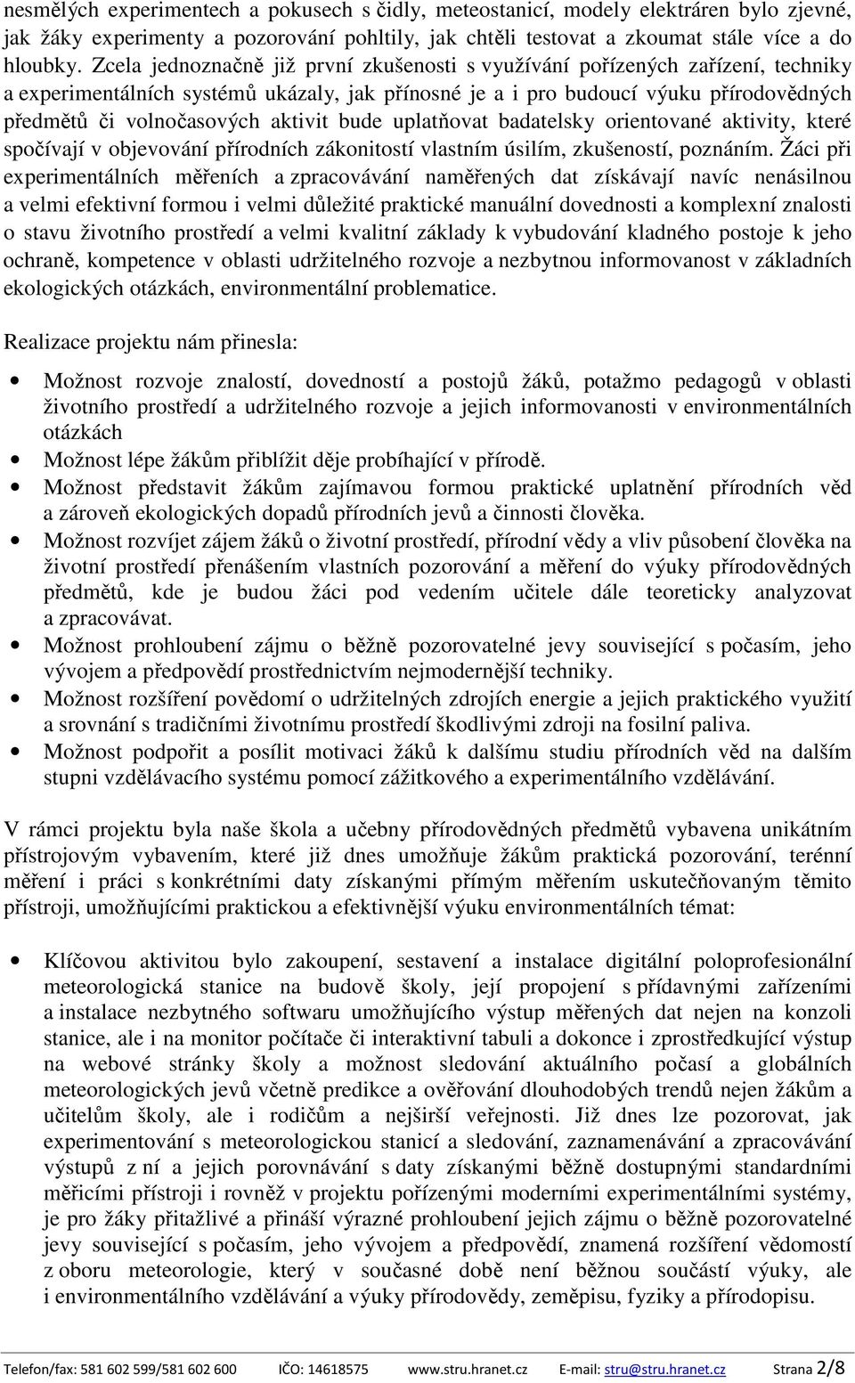 aktivit bude uplatňovat badatelsky orientované aktivity, které spočívají v objevování přírodních zákonitostí vlastním úsilím, zkušeností, poznáním.