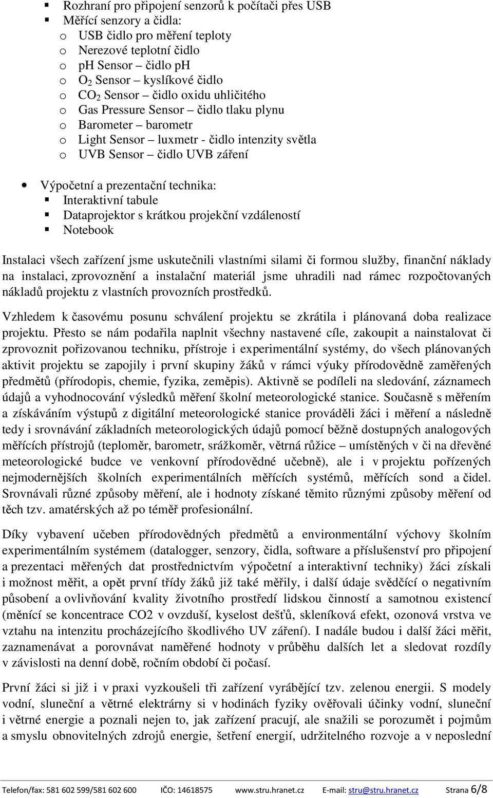 Interaktivní tabule Dataprojektor s krátkou projekční vzdáleností Notebook Instalaci všech zařízení jsme uskutečnili vlastními silami či formou služby, finanční náklady na instalaci, zprovoznění a